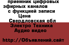 приемник цифровых эфирных каналов DVB-T2/T с функцией записи › Цена ­ 2 500 - Свердловская обл. Электро-Техника » Аудио-видео   